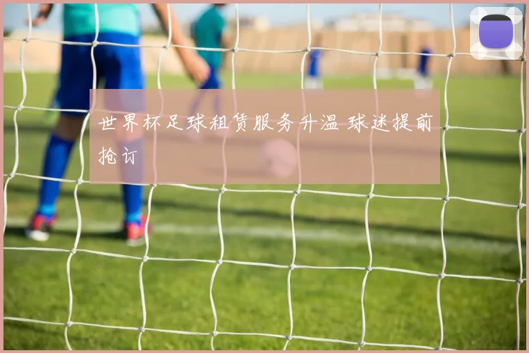 世界杯足球租赁服务升温 球迷提前抢订