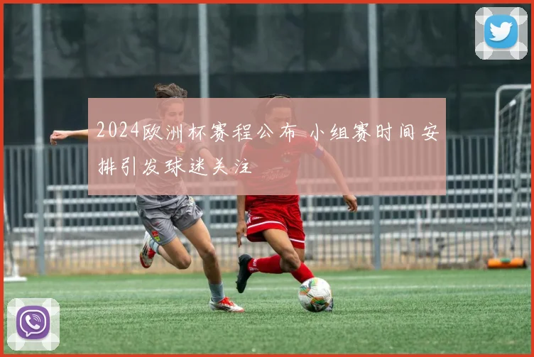 2024欧洲杯赛程公布 小组赛时间安排引发球迷关注