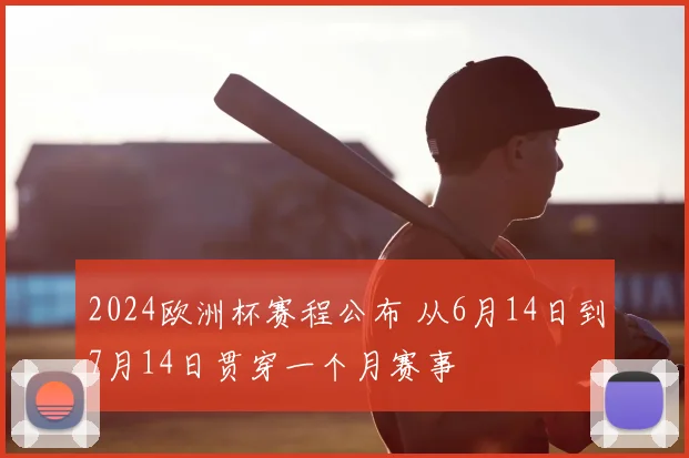 2024欧洲杯赛程公布 从6月14日到7月14日贯穿一个月赛事
