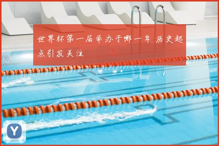 世界杯第一届举办于哪一年 历史起点引发关注