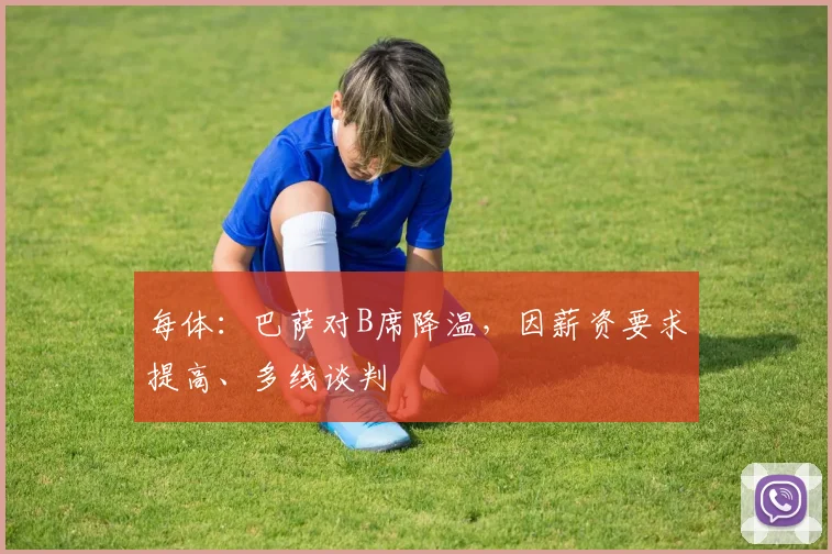 每体：巴萨对B席降温，因薪资要求提高、多线谈判