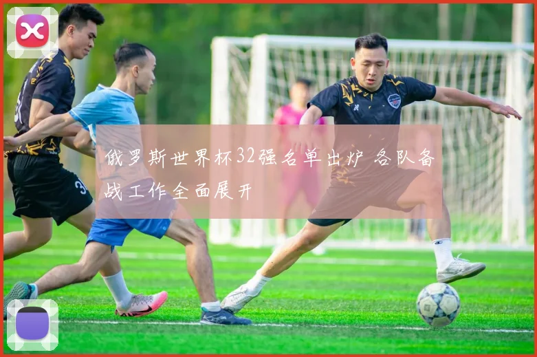 俄罗斯世界杯32强名单出炉 各队备战工作全面展开