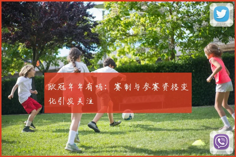 欧冠年年有吗:赛制与参赛资格变化引发关注
