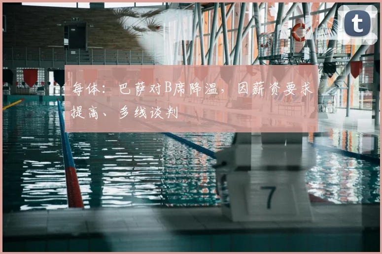 每体:巴萨对B席降温,因薪资要求提高、多线谈判