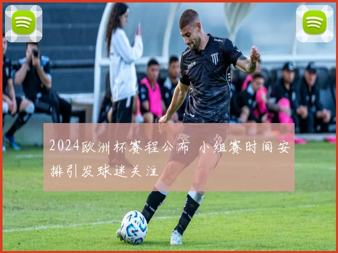 2024欧洲杯赛程公布 小组赛时间安排引发球迷关注