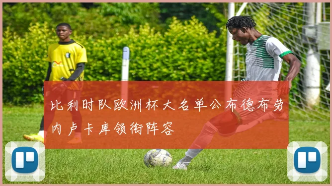 比利时队欧洲杯大名单公布德布劳内卢卡库领衔阵容