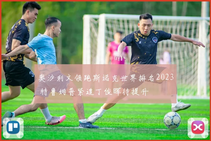 奥沙利文领跑斯诺克世界排名2023 特鲁姆普紧追丁俊晖待提升