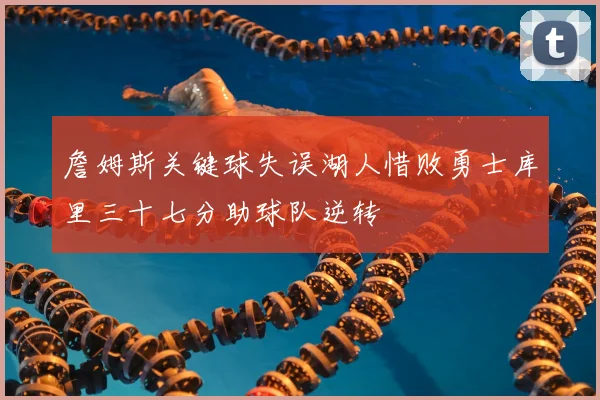 詹姆斯关键球失误湖人惜败勇士库里三十七分助球队逆转