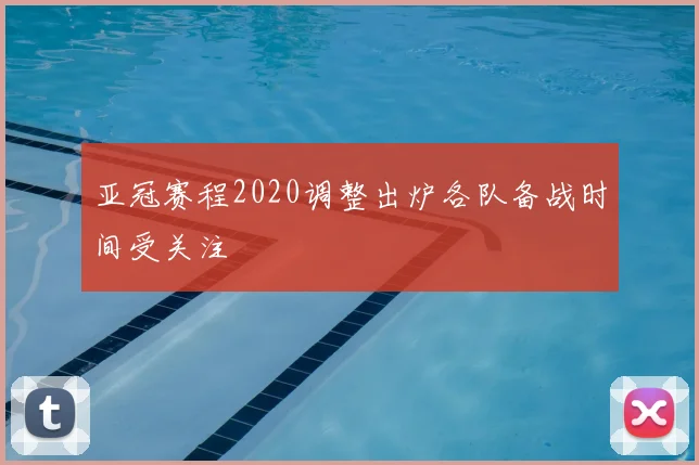 亚冠赛程2020调整出炉各队备战时间受关注