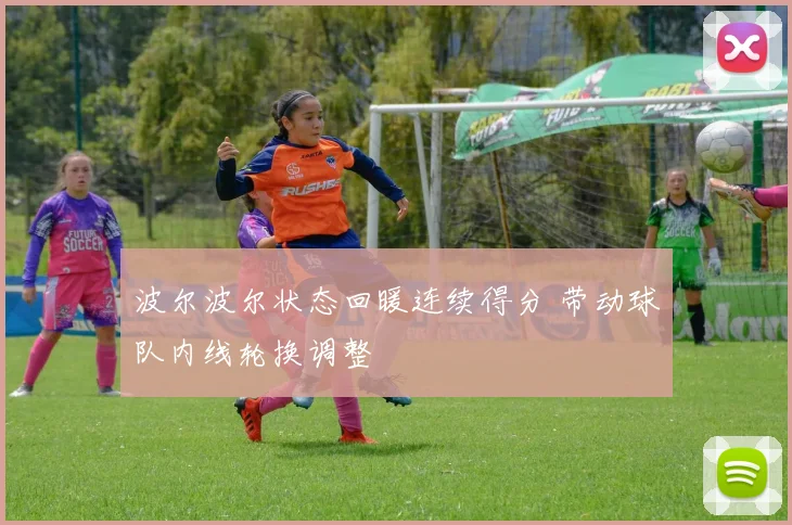 波尔波尔状态回暖连续得分 带动球队内线轮换调整
