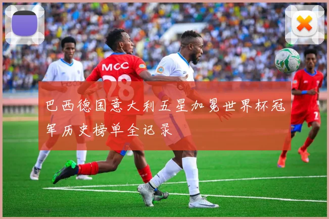 巴西德国意大利五星加冕世界杯冠军历史榜单全记录