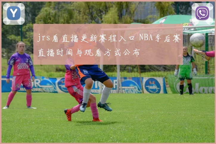 jrs看直播更新赛程入口 NBA季后赛直播时间与观看方式公布