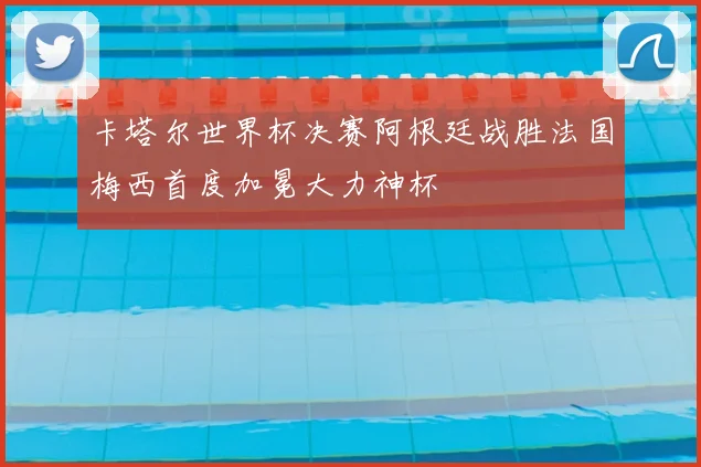 卡塔尔世界杯决赛阿根廷战胜法国梅西首度加冕大力神杯