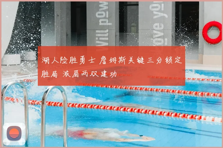 湖人险胜勇士 詹姆斯关键三分锁定胜局 浓眉两双建功