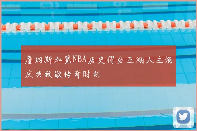 詹姆斯加冕NBA历史得分王湖人主场庆典致敬传奇时刻