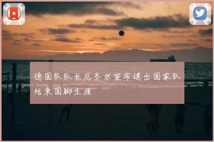 德国队队长厄齐尔宣布退出国家队结束国脚生涯