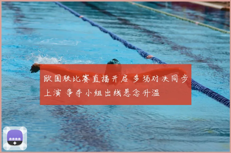 欧国联比赛直播开启 多场对决同步上演 争夺小组出线悬念升温