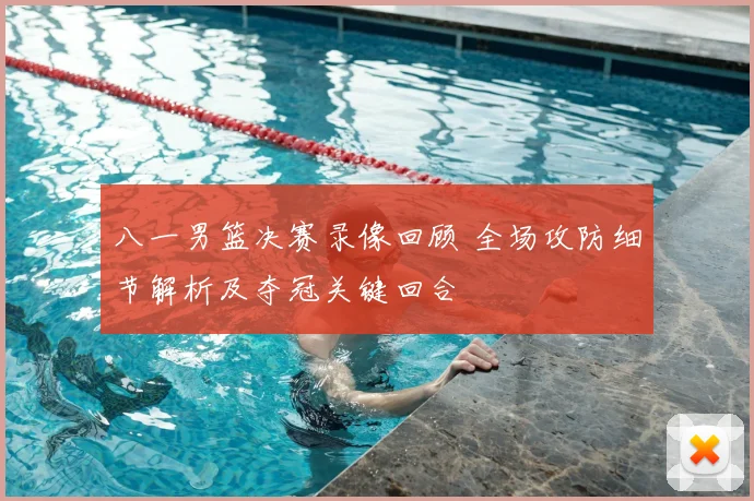 八一男篮决赛录像回顾 全场攻防细节解析及夺冠关键回合