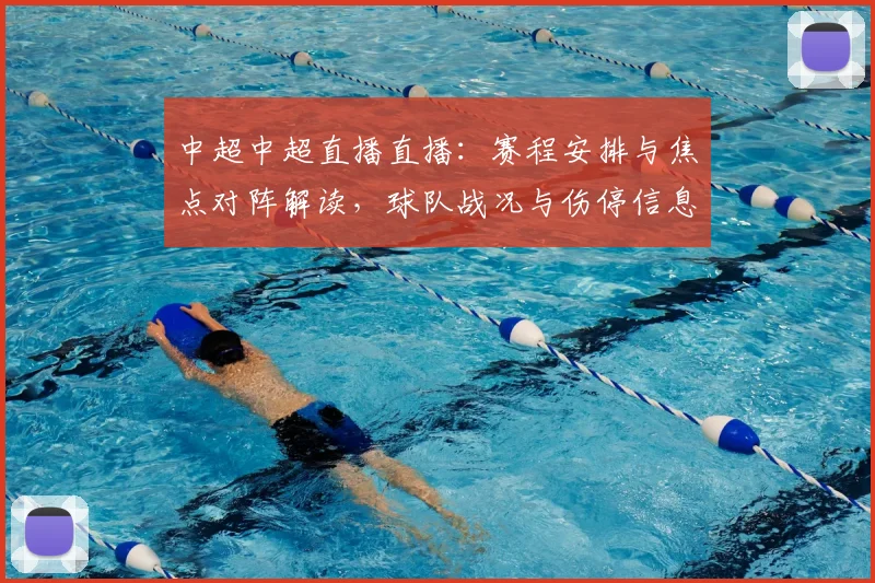 中超中超直播直播：赛程安排与焦点对阵解读，球队战况与伤停信息更新