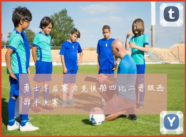 勇士季后赛力克快船四比二晋级西部半决赛