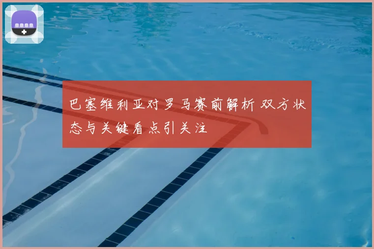 巴塞维利亚对罗马赛前解析 双方状态与关键看点引关注