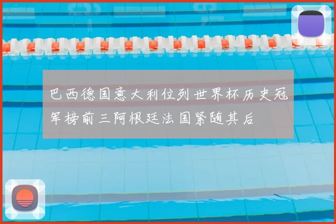 巴西德国意大利位列世界杯历史冠军榜前三阿根廷法国紧随其后