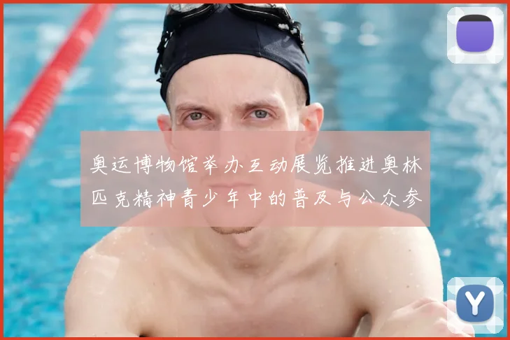 奥运博物馆举办互动展览推进奥林匹克精神青少年中的普及与公众参与