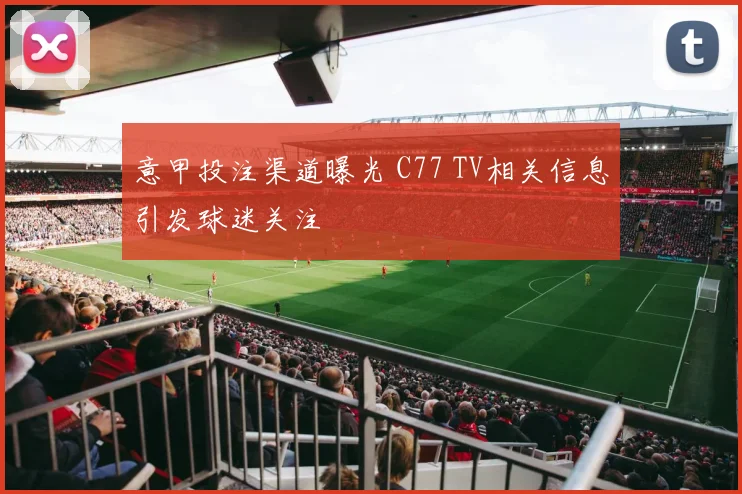 意甲投注渠道曝光 C77 TV相关信息引发球迷关注