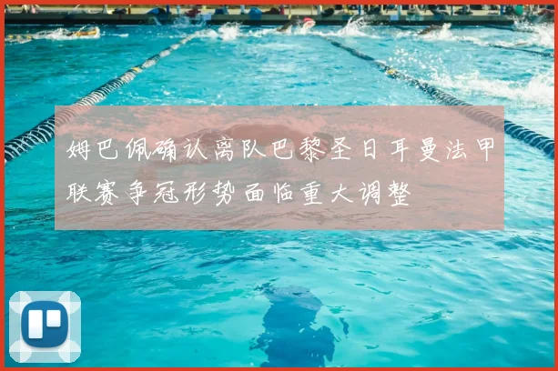 姆巴佩确认离队巴黎圣日耳曼法甲联赛争冠形势面临重大调整