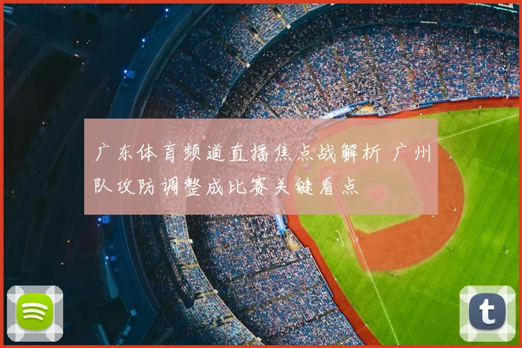 广东体育频道直播焦点战解析 广州队攻防调整成比赛关键看点