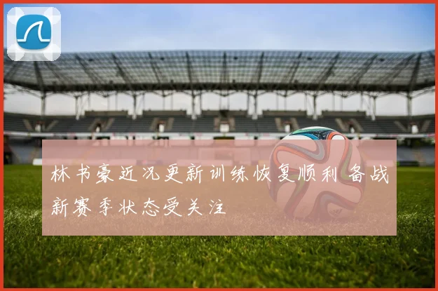 林书豪近况更新训练恢复顺利 备战新赛季状态受关注