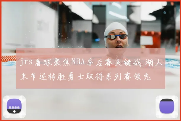 jrs看球聚焦NBA季后赛关键战 湖人末节逆转胜勇士取得系列赛领先