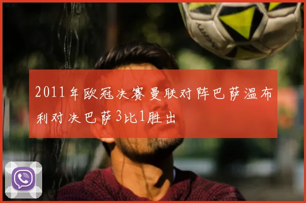 2011年欧冠决赛曼联对阵巴萨温布利对决巴萨3比1胜出