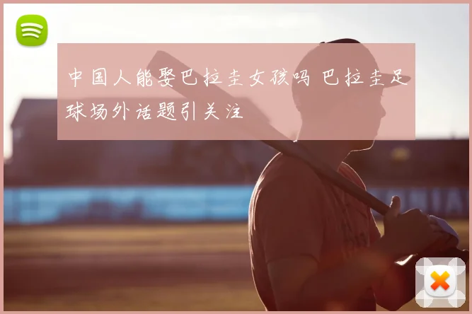 中国人能娶巴拉圭女孩吗 巴拉圭足球场外话题引关注