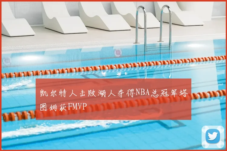 凯尔特人击败湖人夺得NBA总冠军塔图姆获FMVP